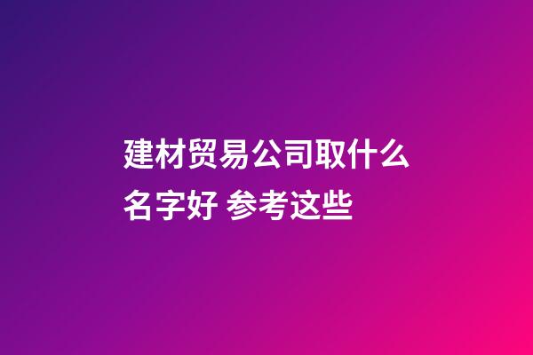 建材贸易公司取什么名字好 参考这些-第1张-公司起名-玄机派